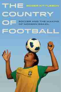 The Country of Football: Soccer and the Making of Modern Brazil by Roger Kittleson