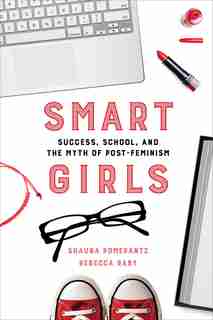 Smart Girls: Success, School, and the Myth of Post-Feminism by Shauna Pomerantz