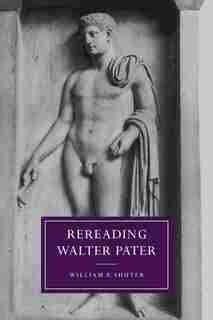 Rereading Walter Pater: Rereading Walter Pater by William F. Shuter