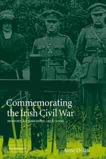 Commemorating The Irish Civil War: History and Memory, 1923-2000 by Anne Dolan