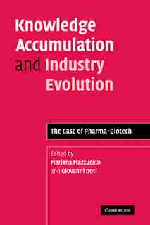 Knowledge Accumulation and Industry Evolution: The Case of Pharma-Biotech by Mariana Mazzucato