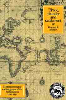 Trade, Plunder and Settlement: Maritime Enterprise and the Genesis of the British Empire, 1480-1630 by Kenneth R. Andrews