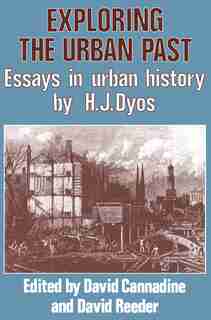 Exploring the Urban Past: Essays in Urban History by H. J. Dyos by David Cannadine