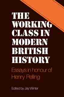 The Working Class in Modern British History: Essays in Honour of Henry Pelling by Jay Winter