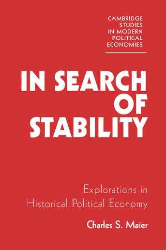 In Search of Stability: Explorations In Historical Political Economy by Charles S. Maier