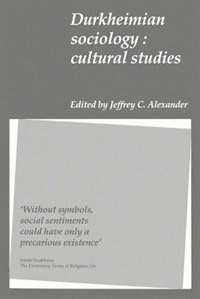 Durkheimian Sociology: Cultural Studies by Jeffrey C. Alexander