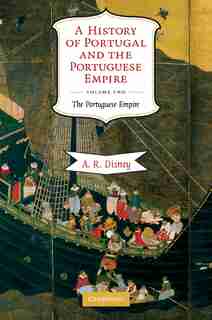 A History of Portugal and the Portuguese Empire: From Beginnings to 1807 by A. R. Disney