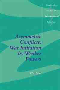 Asymmetric Conflicts: War Initiation by Weaker Powers by T. V. Paul