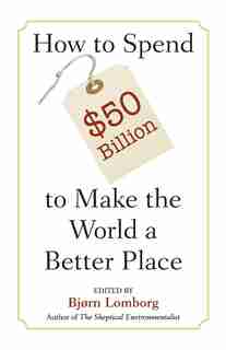 How To Spend $50 Billion To Make The World A Better Place de Bjørn Lomborg