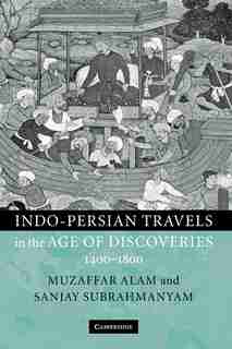 Indo-Persian Travels in the Age of Discoveries, 1400-1800 by Muzaffar Alam