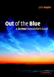 Out of the Blue: A 24-hour Skywatcher's Guide by John Naylor