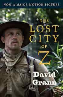 The Lost City Of Z (movie Tie-in): A Tale Of Deadly Obsession In The Amazon by David Grann