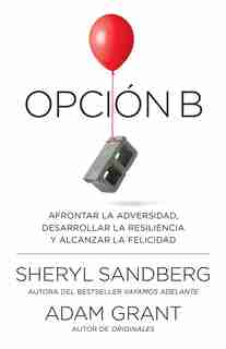 Opción B: Afrontar La Adversidad, Desarrollar La Resiliencia Y Alcanzar La Felicidad: Span-lang Ed Option B: Facing Adversity, Building Resilience, And Finding Joy by Sheryl Sandberg