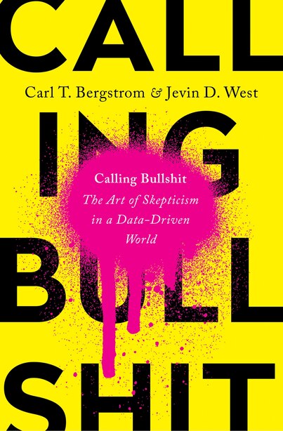 Calling Bullshit: The Art Of Skepticism In A Data-driven World by Carl T. Bergstrom