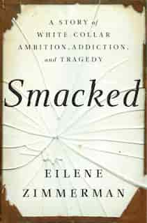 Smacked: A Story Of White-collar Ambition, Addiction, And Tragedy by Eilene Zimmerman