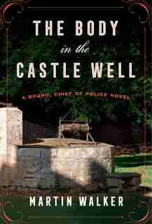 The Body In The Castle Well: A Bruno, Chief Of Police Novel by Martin Walker