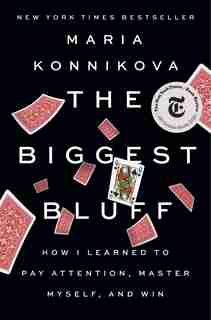 The Biggest Bluff: How I Learned To Pay Attention, Master Myself, And Win de Maria Konnikova
