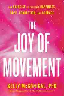 The Joy Of Movement: How Exercise Helps Us Find Happiness, Hope, Connection, And Courage by Kelly Mcgonigal