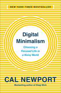 Digital Minimalism: Choosing A Focused Life In A Noisy World by Cal Newport