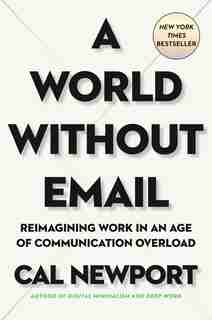 A World Without Email: Reimagining Work In An Age Of Communication Overload by Cal Newport