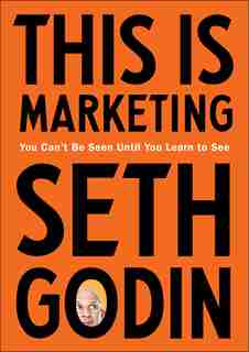 This Is Marketing: You Can't Be Seen Until You Learn To See by Seth Godin