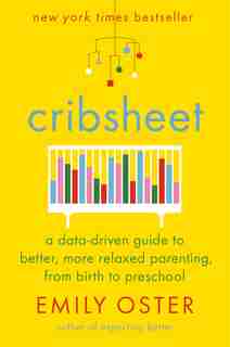 Cribsheet: A Data-driven Guide To Better, More Relaxed Parenting, From Birth To Preschool by Emily Oster