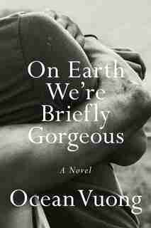 On Earth We're Briefly Gorgeous: A Novel by Ocean Vuong