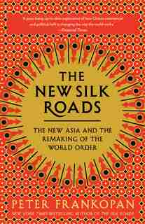 The New Silk Roads: The New Asia And The Remaking Of The World Order by Peter Frankopan