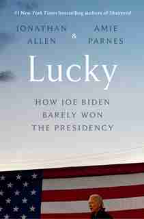 Lucky: How Joe Biden Barely Won The Presidency by Jonathan Allen