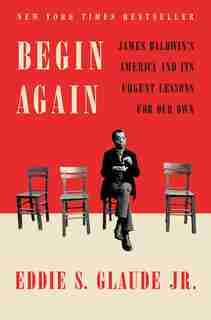 Begin Again: James Baldwin's America And Its Urgent Lessons For Our Own de Eddie S. Glaude