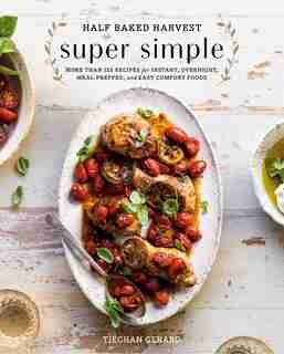 Half Baked Harvest Super Simple: More Than 125 Recipes For Instant, Overnight, Meal-prepped, And Easy Comfort Foods: A Cookbook by Tieghan Gerard