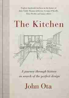 The Kitchen: A Journey Through Time-and The Homes Of Julia Child, Georgia O'keeffe, Elvis Presley And Many Othe by John Ota
