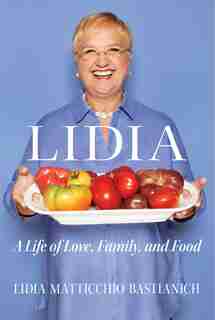 Lidia: A Life Of Love, Family, And Food by Lidia Matticchio Bastianich