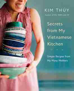 Secrets From My Vietnamese Kitchen: Simple Recipes From My Many Mothers de Kim Thúy