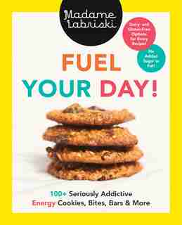 Fuel Your Day!: 100+ Seriously Addictive Energy Cookies, Bites, Bars And More by Mériane Labriski Madame