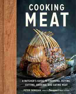 Cooking Meat: A Butcher's Guide To Choosing, Buying, Cutting, Cooking, And Eating Meat by Peter Sanagan