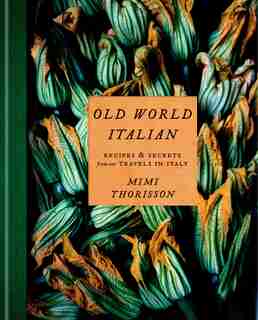 Old World Italian: Recipes And Secrets From Our Travels In Italy by Mimi Thorisson