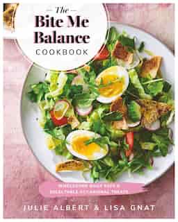 The Bite Me Balance Cookbook: Wholesome Daily Eats & Delectable Occasional Treats by Julie Albert