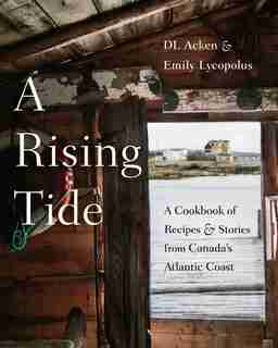 A Rising Tide: A Cookbook Of Recipes And Stories From Canada's Atlantic Coast by DL Acken