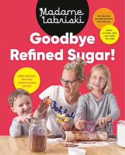 Goodbye Refined Sugar!: Easy Recipes With No Added Sugar Or Fat by Madame Labriski