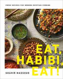 Eat, Habibi, Eat!: Fresh Recipes For Modern Egyptian Cooking by Shahir Massoud