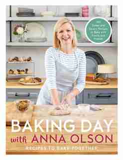 Baking Day With Anna Olson: Recipes To Bake Together: 120 Sweet And Savory Recipes To Bake With Family And Friends by Anna Olson