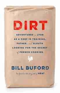 Dirt: Adventures in Lyon as a Chef in Training, Father, and Sleuth Looking for the Secret of French cooki by Bill Buford