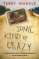 Some Kind Of Crazy: An Unforgettable Story Of Profound Brokenness And Breathtaking Grace