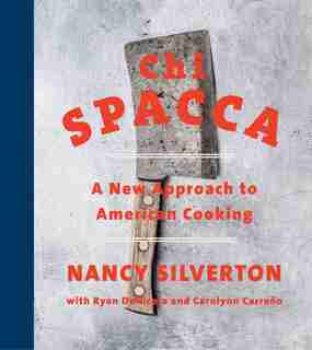 Chi Spacca: A New Approach To American Cooking by Nancy Silverton