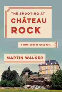 The Shooting At Chateau Rock: A Bruno, Chief Of Police Novel by Martin Walker