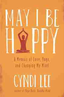 May I Be Happy: A Memoir Of Love, Yoga, And Changing My Mind by Cyndi Lee