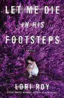 Let Me Die In His Footsteps: A Novel by Lori Roy
