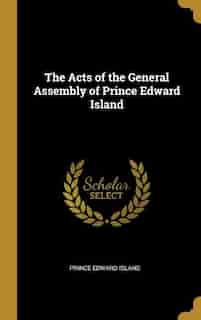 The Acts of the General Assembly of Prince Edward Island by Prince Edward Island