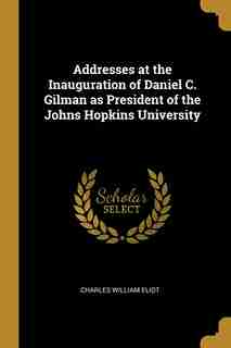 Addresses at the Inauguration of Daniel C. Gilman as President of the Johns Hopkins University de Charles William Eliot